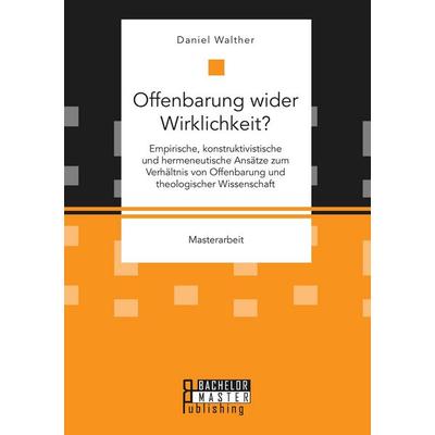Offenbarung wider Wirklichkeit? Empirische, konstruktivistische und hermeneutische Ansätze zum Verhältnis von Offenbarung und theologischer