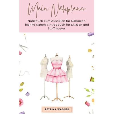 Mein Nähplaner: Notizbuch zum Ausfüllen für Nähideen blanko Nähen Eintragbuch für Skizzen und Stoffmuster, Taschenbuch von Bettina Wagner, Epubli,
