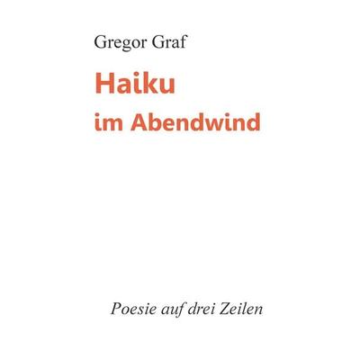 Haiku im Abendwind, Taschenbuch von Gregor Graf, BoD – Books on Demand, 978-3-7386-2411-3
