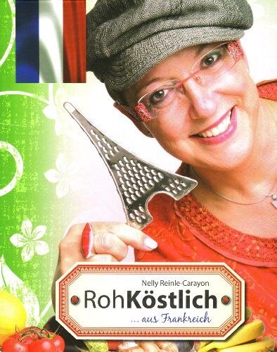 Nelly Reinle-Carayon - RohKöstlich... aus Frankreich: Ein kulinarischer Streifzug durch die französische Vitalkostküche - Preis vom 05.10.2026 03:47:11 h