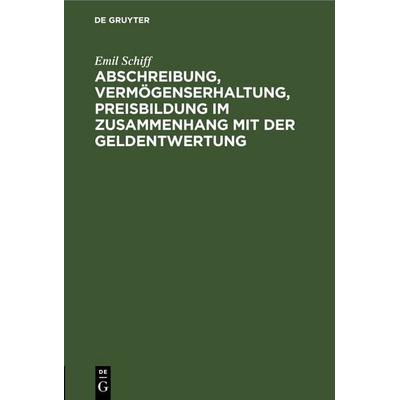 Abschreibung, Vermögenserhaltung, Preisbildung im Zusammenhang mit der Geldentwertung, Gebundene Ausgabe von Emil Schiff, De Gruyter,