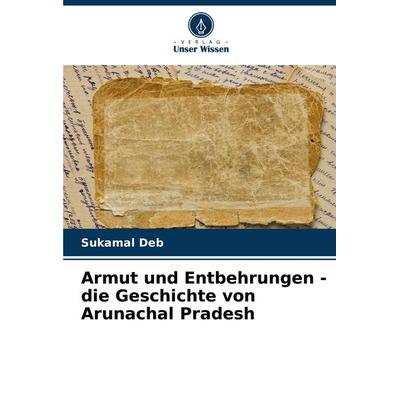 Armut und Entbehrungen - die Geschichte von Arunachal Pradesh, Taschenbuch von Sukamal Deb, Verlag Unser Wissen, 978-620-7-70454-5
