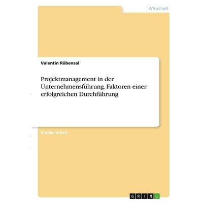 Projektmanagement in der Unternehmensführung. Faktoren einer erfolgreichen Durchführung, Taschenbuch von Valentin Rübensal, GRIN, 978-3-346-39760-7