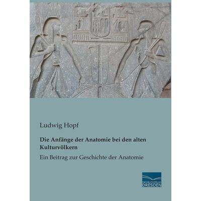 Die Anfänge der Anatomie bei den alten Kulturvölkern, Taschenbuch von Ludwig Hopf, Fachbuchverlag Dresden, 978-3-95692-260-2