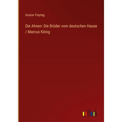 Die Ahnen: Die Brüder vom deutschen Hause / Marcus König, Gebundene Ausgabe von Gustav Freytag, Outlook, 978-3-368-49257-1