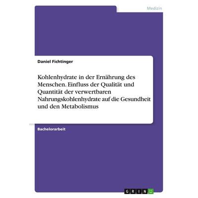 Kohlenhydrate in der Ernährung des Menschen. Einfluss der Qualität und Quantität der verwertbaren Nahrungskohlenhydrate auf die Gesundheit und den