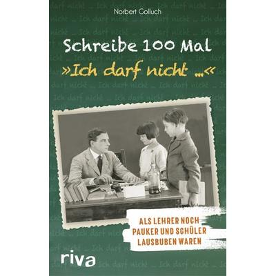 Schreibe 100 Mal: 'Ich darf nicht ...'; Gebundene Ausgabe von Norbert Golluch, Riva, 978-3-7423-1108-5