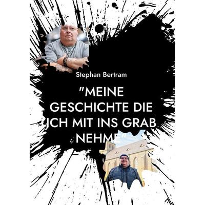 Meine Geschichte die ich mit ins Grab nehme, Gebundene Ausgabe von Stephan Bertram, BoD – Books on Demand, 978-3-695-17208-5