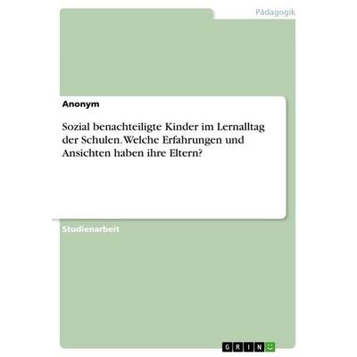 Sozial benachteiligte Kinder im Lernalltag der Schulen. Welche Erfahrungen und Ansichten haben ihre Eltern?, Taschenbuch von Anonymous, GRIN,