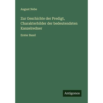Zur Geschichte der Predigt, Charakterbilder der bedeutendsten Kanzelredner, Taschenbuch von August Nebe, Antigonos Verlag, 978-3-386-96456-2