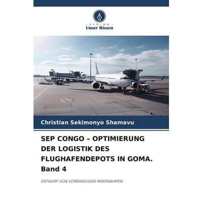 Sep Congo - Optimierung der Logistik des Flughafendepots in Goma. Band 4, Taschenbuch von Christian Sekimonyo Shamavu, Verlag Unser Wissen,