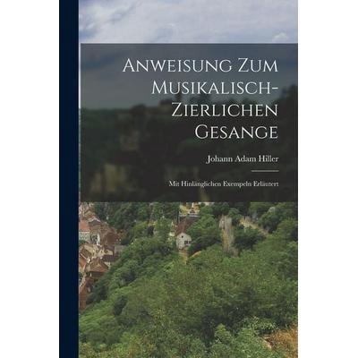 Anweisung Zum Musikalisch-Zierlichen Gesange, Taschenbuch von Johann Adam Hiller, Legare Street Press, 978-1-01-564056-6