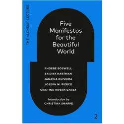 Five Manifestos for the Beautiful World: The Alchemy Lecture 2023, Sachbücher von Janaýna Oliveira, Cristina Rivera Garza, Phoebe Boswell, Saidiya Hartman, Joseph M. Pierce