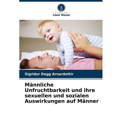 Männliche Unfruchtbarkeit und ihre sexuellen und sozialen Auswirkungen auf Männer, Taschenbuch von Sigridur Dogg Arnardottir, Verlag Unser Wissen,
