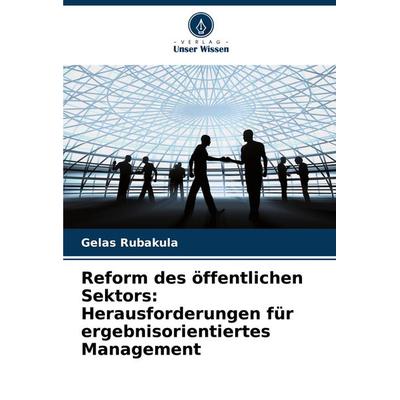 Reform des öffentlichen Sektors: Herausforderungen für ergebnisorientiertes Management, Taschenbuch von Gelas Rubakula, Verlag Unser Wissen,