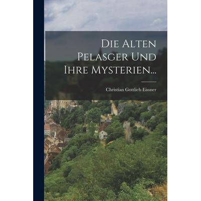 Die Alten Pelasger und ihre Mysterien..., Taschenbuch von Christian Gottlieb Eissner, British Library, Historical Print Editions, 978-1-01-585719-3