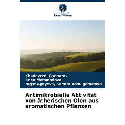 Antimikrobielle Aktivität von ätherischen Ölen aus aromatischen Pflanzen, Taschenbuch von Khudaverdi Ganbarov,Rena Mammadova,Samira Abdulgamidova