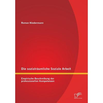 Die sozialräumliche Soziale Arbeit: Empirische Beschreibung der professionellen Kompetenzen, Taschenbuch von Roman Niedermann, Diplomica Verlag GmbH,
