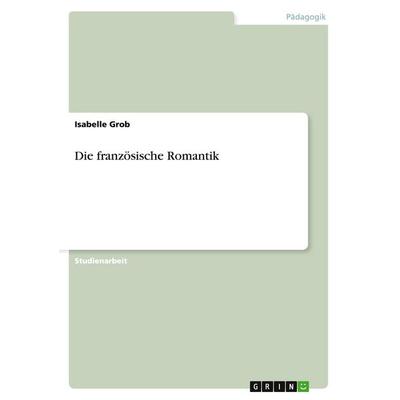 Die französische Romantik, Taschenbuch von Isabelle Grob, GRIN, 978-3-638-90983-9