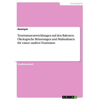Tourismusentwicklungen auf den Balearen. Ökologische Belastungen und Maßnahmen für einen sanften Tourismus, Taschenbuch von Anonymous, GRIN,