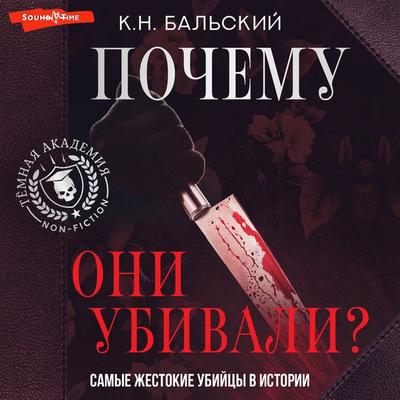 Pochemu oni ubivali? Samye zhestokie ubiytsy v istorii - K.N. Balsky, Audio, 9785171675547