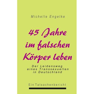 45 Jahre im falschen Körper leben, Taschenbuch von Michelle Engelke, BoD – Books on Demand, 978-3-8311-4005-3