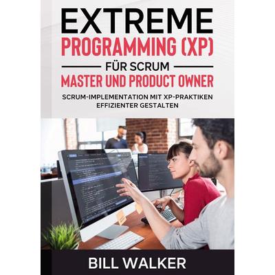 Extreme Programming (XP) für Scrum- Master und Product Owner, Taschenbuch von Bill Walker, BoD – Books on Demand, 978-3-7534-0828-6