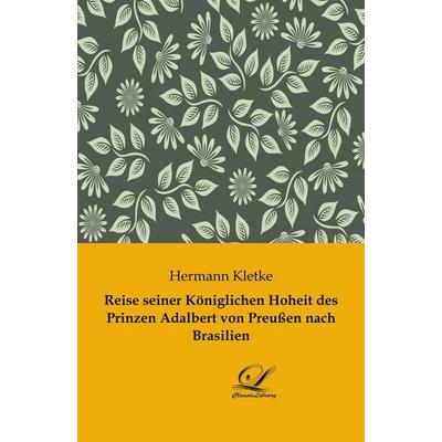 Reise seiner Königlichen Hoheit des Prinzen Adalbert von Preußen nach Brasilien, Taschenbuch von Hermann Kletke, BoD - Books on Demand,