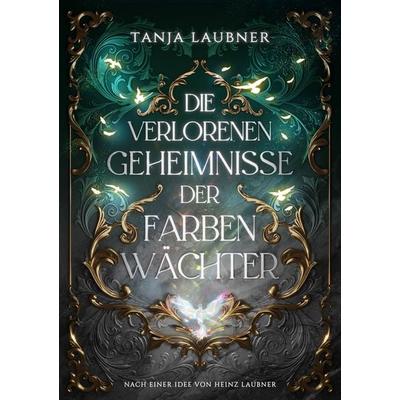 Die verlorenen Geheimnisse der Farbenwächter, Taschenbuch von Tanja Laubner, Farbenwächter Verlag, 978-3-9829037-0-5
