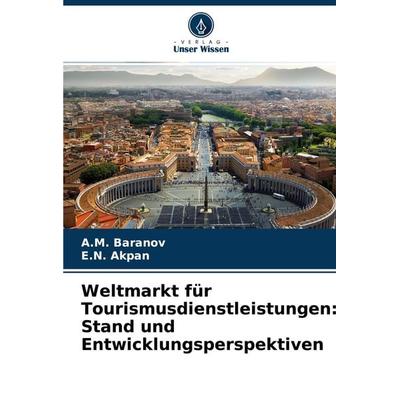 Weltmarkt für Tourismusdienstleistungen: Stand und Entwicklungsperspektiven, Taschenbuch von A. M. Baranov,E. N. Akpan, Verlag Unser Wissen,