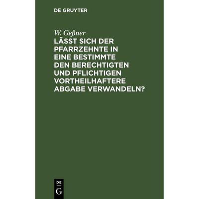 Läßt sich der Pfarrzehnte in eine bestimmte den Berechtigten und Pflichtigen vortheilhaftere Abgabe verwandeln?, Gebundene Ausgabe von W. Gessner, De