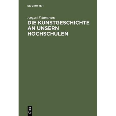 Die Kunstgeschichte an unsern Hochschulen, Gebundene Ausgabe von August Schmarsow, De Gruyter, 978-3-11-111175-9