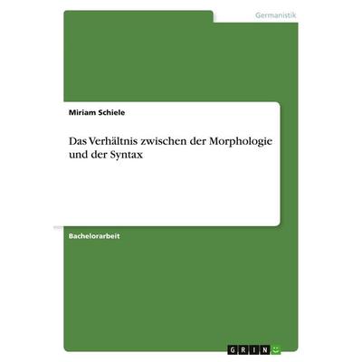 Das Verhältnis zwischen der Morphologie und der Syntax, Taschenbuch von Miriam Schiele, GRIN, 978-3-346-59775-5