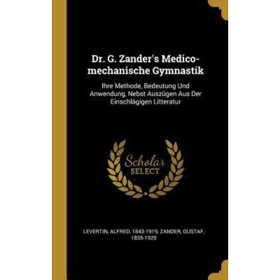 Dr. G. Zander's Medico-Mechanische Gymnastik: Ihre Methode, Bedeutung Und Anwendung, Nebst Auszügen Aus Der Einschlägigen Litteratur, Gebundene