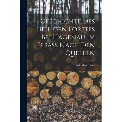 Geschichte des Heiligen Forstes bei Hagenau im Elsass nach den Quellen, Taschenbuch von Carl Eduard Ney, Legare Street Press, 978-1-01-691772-8