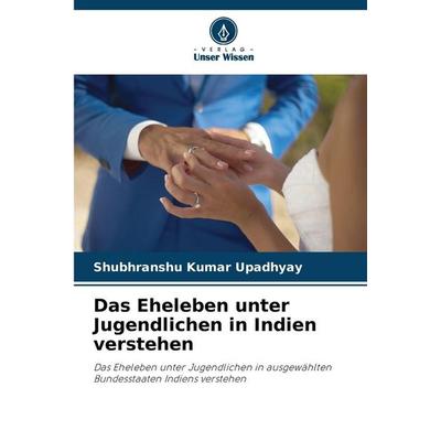 Das Eheleben unter Jugendlichen in Indien verstehen, Taschenbuch von Shubhranshu Kumar Upadhyay, Verlag Unser Wissen, 978-620-9-28619-3