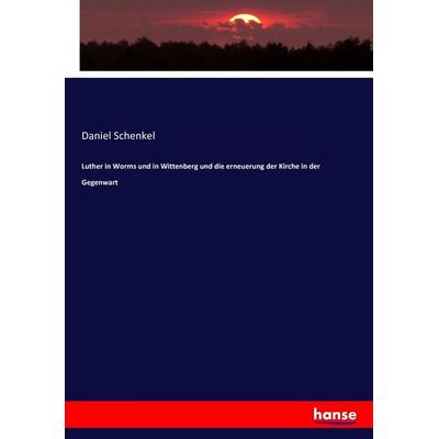 Luther in Worms und in Wittenberg und die erneuerung der Kirche in der Gegenwart, Taschenbuch von Daniel Schenkel, Hansebooks, 978-3-7436-0187-1