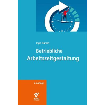 Betriebliche Arbeitszeitgestaltung, Gebundene Ausgabe von Ingo Hamm, Bund-Verlag GmbH, 978-3-7663-7502-5