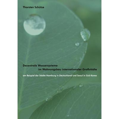 Dezentrale Wassersysteme im Wohnungsbau internationaler Großstädte, Gebundene Ausgabe von Thorsten Schütze, BoD – Books on Demand, 978-3-8334-3671-0