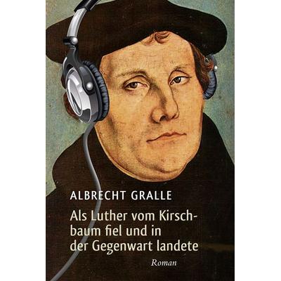 Als Luther vom Kirschbaum fiel und in der Gegenwart landete, Gebundene Ausgabe von Albrecht Gralle, Brendow