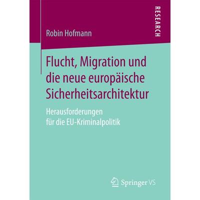 Flucht, Migration und die neue europäische Sicherheitsarchitektur, Taschenbuch von Robin Hofmann, Springer Fachmedien Wiesbaden GmbH,