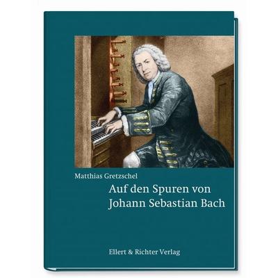 Auf den Spuren von Johann Sebastian Bach, Gebundene Ausgabe von Matthias Gretzschel, Ellert & Richter Verlag, 978-3-8319-0832-5