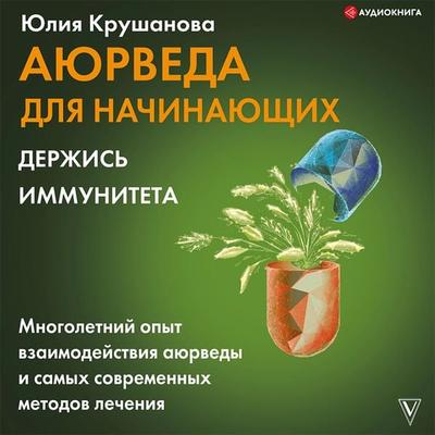 Ayurveda dlya nachinayushchih: derzhis' immuniteta - Yuliya Krushanova, Audio, 9785171405236