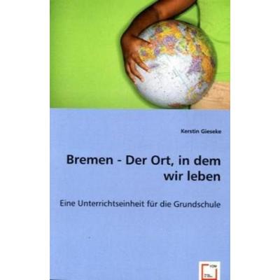 Gieseke, K: Bremen - Der Ort, in dem wir leben, Taschenbuch von Kerstin Gieseke, VDM, 978-3-639-03553-7