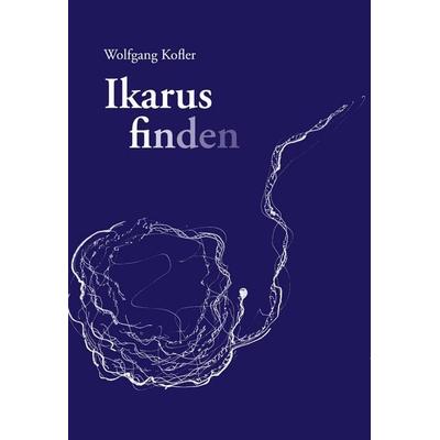 Ikarus finden, Gebundene Ausgabe von Wolfgang Kofler, BoD – Books on Demand, 978-3-7543-1479-1