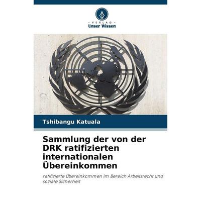 Sammlung der von der DRK ratifizierten internationalen Übereinkommen, Taschenbuch von Tshibangu Katuala, Verlag Unser Wissen, 978-620-8-99791-5