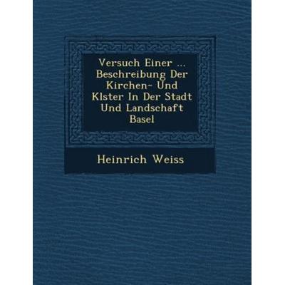 Versuch Einer ... Beschreibung Der Kirchen- Und Kl Ster in Der Stadt Und Landschaft Basel, von Heinrich Weiss, Saraswati Press, 978-1-249-53984-1