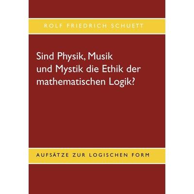 Sind Physik, Musik und Mystik die Ethik der mathematischen Logik?, Taschenbuch von Rolf Friedrich Schuett, BoD – Books on Demand, 978-3-7504-8026-1
