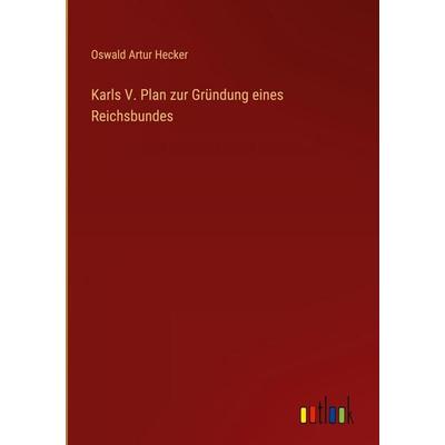 Karls V. Plan zur Gründung eines Reichsbundes, Gebundene Ausgabe von Oswald Artur Hecker, Outlook, 978-3-368-54324-2