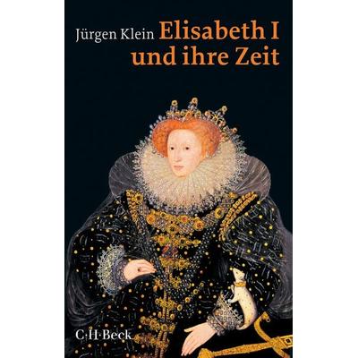 Elisabeth I. und ihre Zeit, Taschenbuch von Jürgen Klein, C.H. Beck, 978-3-406-77954-1